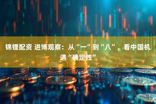 锦锂配资 进博观察：从“一”到“八”，看中国机遇“确定性”