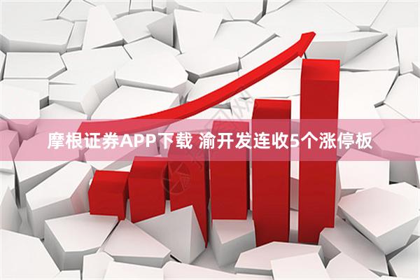 摩根证券APP下载 渝开发连收5个涨停板