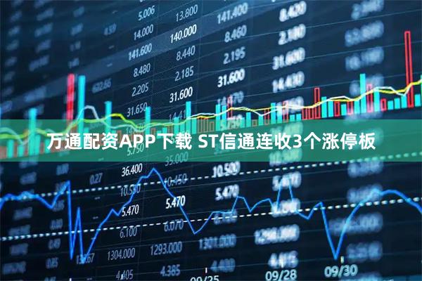万通配资APP下载 ST信通连收3个涨停板