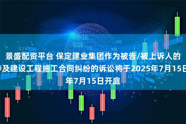 景盛配资平台 保定建业集团作为被告/被上诉人的1起涉及建设工程施工合同纠纷的诉讼将于2025年7月15日开庭