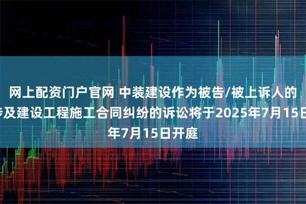 网上配资门户官网 中装建设作为被告/被上诉人的1起涉及建设工程施工合同纠纷的诉讼将于2025年7月15日开庭