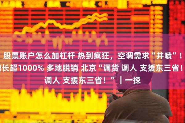 股票账户怎么加杠杆 热到疯狂，空调需求“井喷”！ 黑龙江增长超1000% 多地脱销 北京“调货 调人 支援东三省！”｜一探