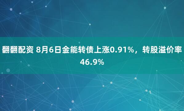 翻翻配资 8月6日金能转债上涨0.91%，转股溢价率46.9%