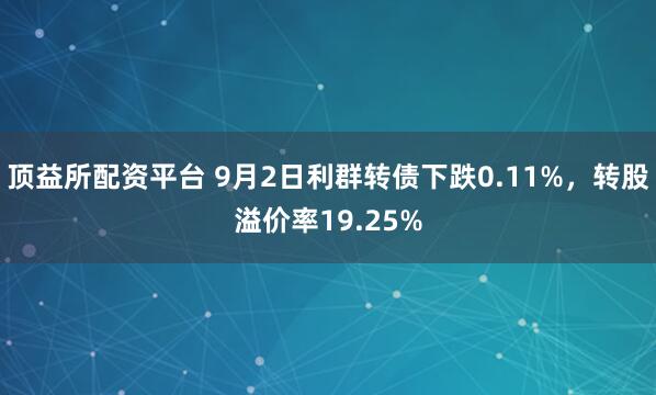 顶益所配资平台 9月2日利群转债下跌0.11%，转股溢价率19.25%
