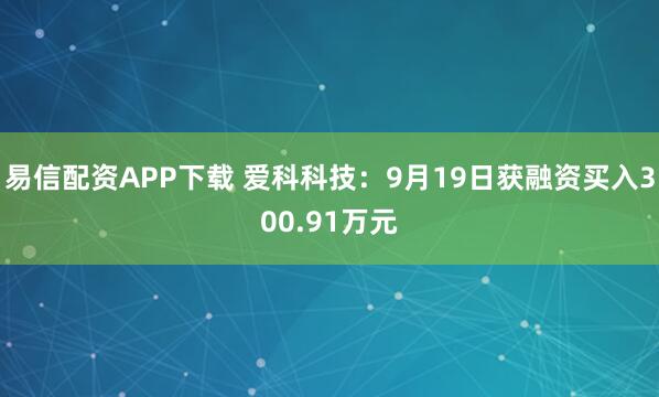 易信配资APP下载 爱科科技：9月19日获融资买入300.91万元