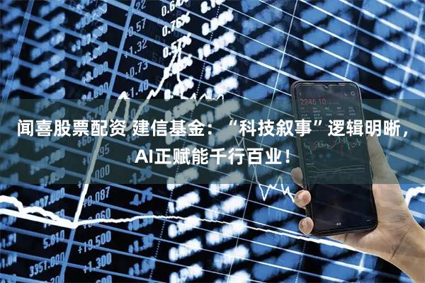 闻喜股票配资 建信基金：“科技叙事”逻辑明晰，AI正赋能千行百业！