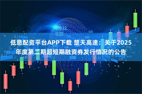 低息配资平台APP下载 楚天高速：关于2025年度第二期超短期融资券发行情况的公告