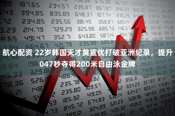 航心配资 22岁韩国天才黄宣优打破亚洲纪录，提升047秒夺得200米自由泳金牌