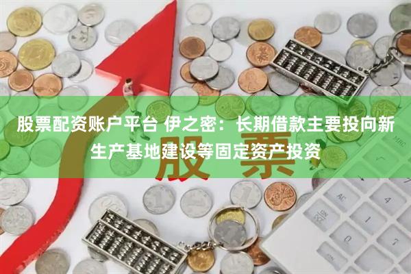 股票配资账户平台 伊之密：长期借款主要投向新生产基地建设等固定资产投资