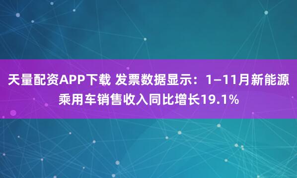 天量配资APP下载 发票数据显示：1—11月新能源乘用车销售收入同比增长19.1%