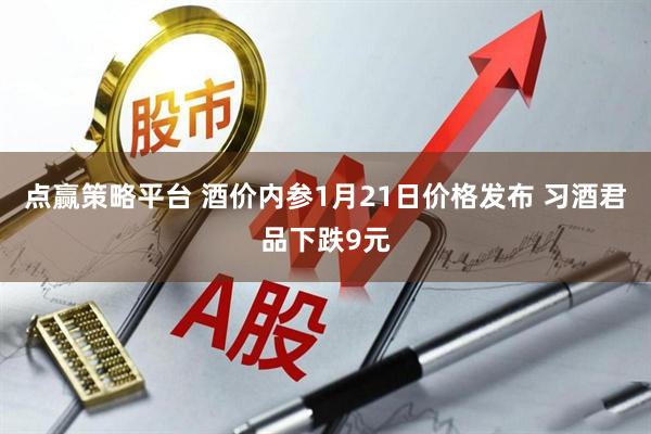 点赢策略平台 酒价内参1月21日价格发布 习酒君品下跌9元