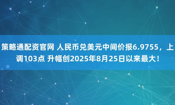 策略通配资官网 人民币兑美元中间价报6.9755，上调103点 升幅创2025年8月25日以来最大！