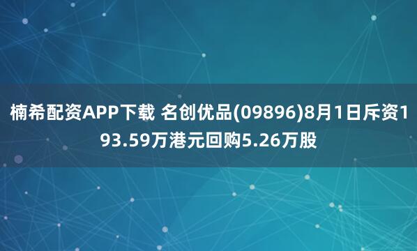 楠希配资APP下载 名创优品(09896)8月1日斥资193.59万港元回购5.26万股